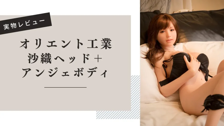 オリエント工業 沙織ヘッド＋アンジェボディ 実物レビュー